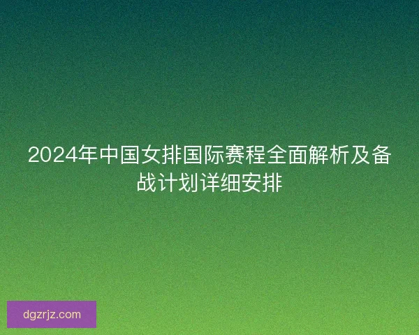 2024年中国女排国际赛程全面解析及备战计划详细安排