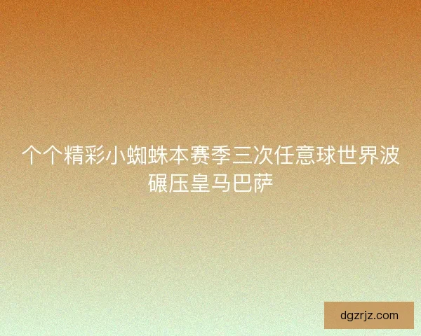 个个精彩小蜘蛛本赛季三次任意球世界波碾压皇马巴萨