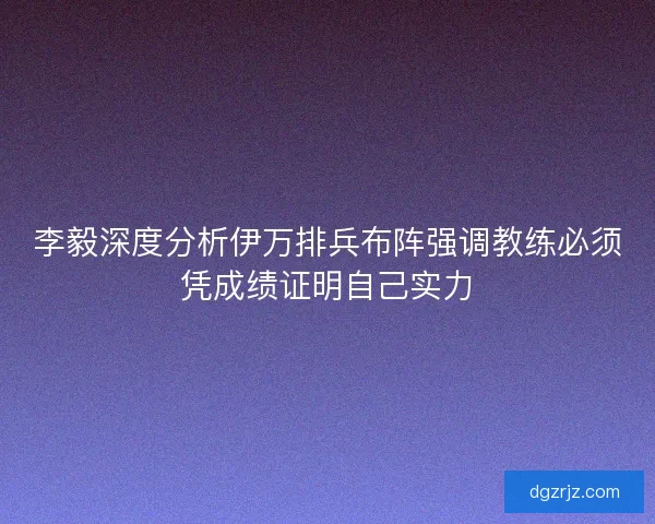 李毅深度分析伊万排兵布阵强调教练必须凭成绩证明自己实力